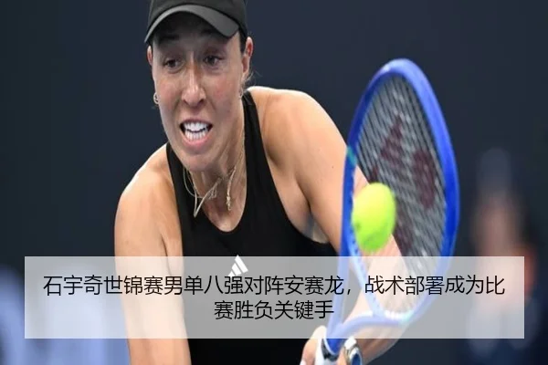石宇奇世锦赛男单八强对阵安赛龙，战术部署成为比赛胜负关键手