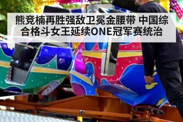 熊竞楠再胜强敌卫冕金腰带 中国综合格斗女王延续ONE冠军赛统治
